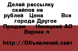 Делай рассылку 500000 скайпов на 1 000 000 рублей › Цена ­ 120 - Все города Другое » Продам   . Ненецкий АО,Варнек п.